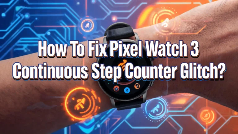 How To Fix Pixel Watch 3 Continuous Step Counter Glitch?